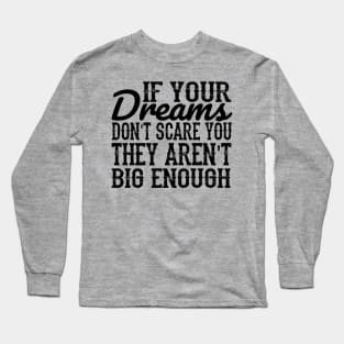 If your dreams don't scare you, they aren't big enough Long Sleeve T-Shirt